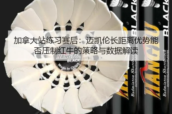 加拿大站练习赛后：迈凯伦长距离优势能否压制红牛的策略与数据解读
