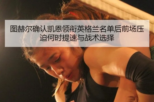 图赫尔确认凯恩领衔英格兰名单后前场压迫何时提速与战术选择