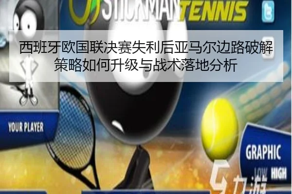 西班牙欧国联决赛失利后亚马尔边路破解策略如何升级与战术落地分析